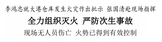 李鴻忠就大港倉庫發(fā)生火災(zāi)作出批示 張國清赴現(xiàn)場指揮 全力組織滅火 嚴防次生事故 現(xiàn)場無人員傷亡 火勢已得到有效控制